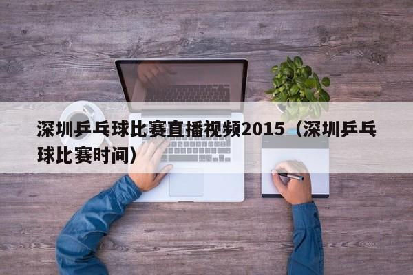 深圳乒乓球比赛直播视频2015（深圳乒乓球比赛时间）