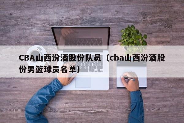 CBA山西汾酒股份队员（cba山西汾酒股份男篮球员名单）