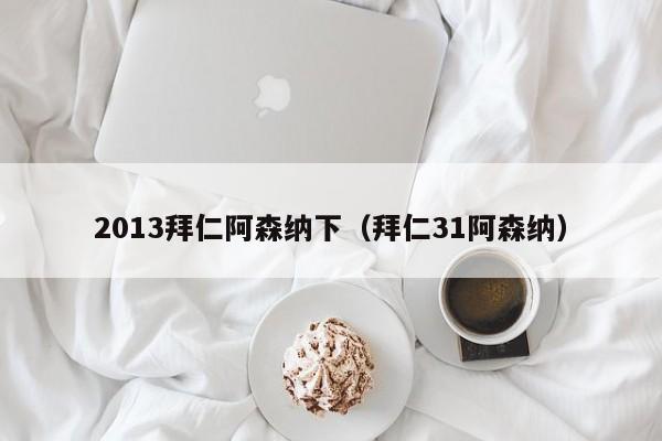 2013拜仁阿森纳下（拜仁31阿森纳）