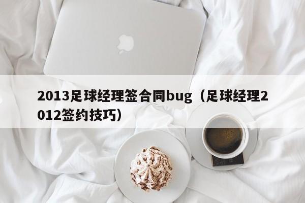 2013足球经理签合同bug（足球经理2012签约技巧）