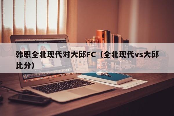 韩职全北现代对大邱FC（全北现代vs大邱比分）