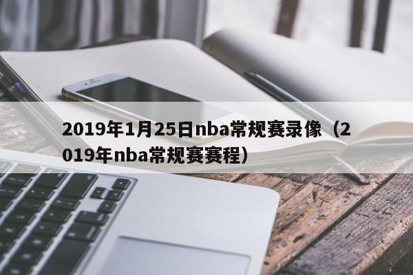 2019年1月25日nba常规赛录像（2019年nba常规赛赛程）