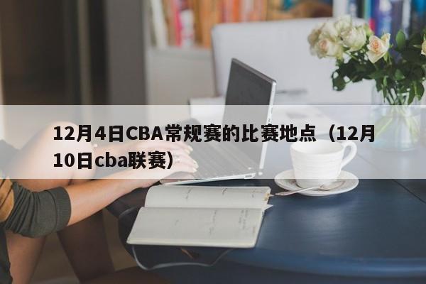 12月4日CBA常规赛的比赛地点（12月10日cba联赛）