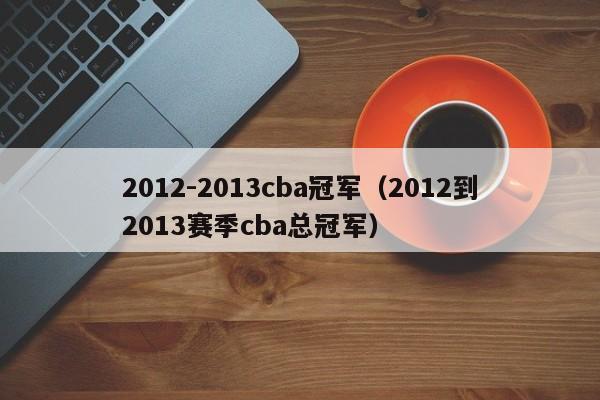 2012-2013cba冠军（2012到2013赛季cba总冠军）