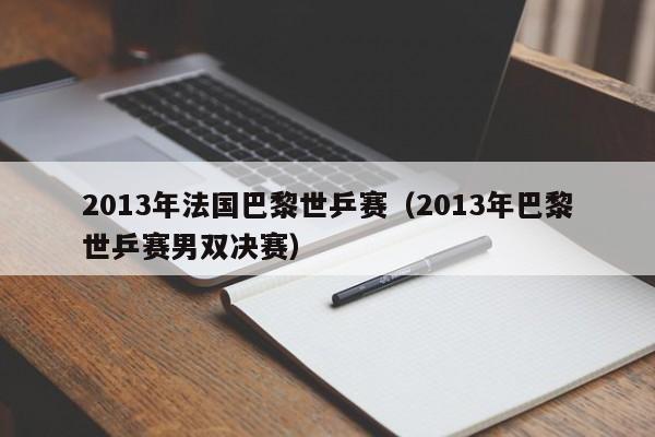 2013年法国巴黎世乒赛（2013年巴黎世乒赛男双决赛）