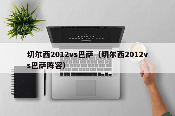 切尔西2012vs巴萨（切尔西2012vs巴萨阵容）