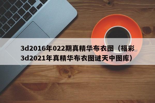 3d2016年022期真精华布衣图（福彩3d2021年真精华布衣图谜天中图库）