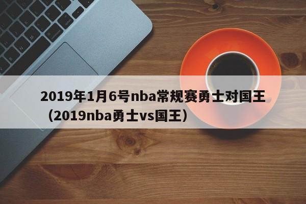 2019年1月6号nba常规赛勇士对国王（2019nba勇士vs国王）