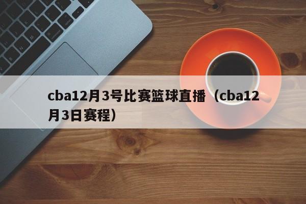 cba12月3号比赛篮球直播（cba12月3日赛程）