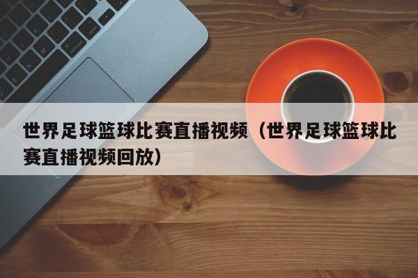 世界足球篮球比赛直播视频（世界足球篮球比赛直播视频回放）