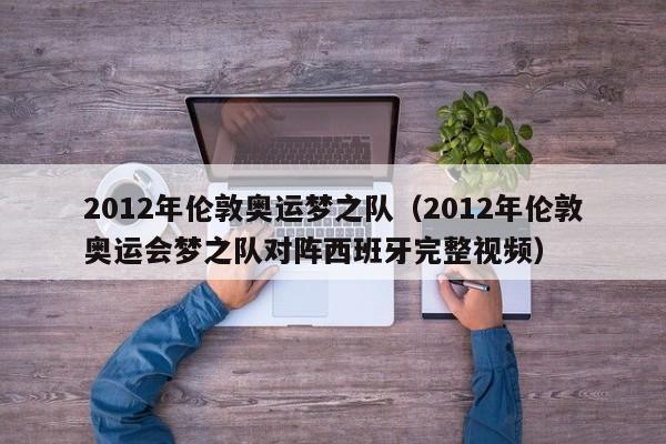 2012年伦敦奥运梦之队（2012年伦敦奥运会梦之队对阵西班牙完整视频）