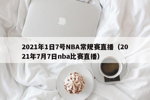 2021年1日7号NBA常规赛直播（2021年7月7日nba比赛直播）