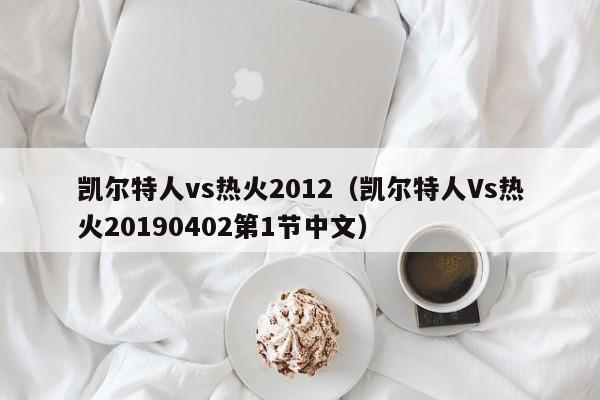 凯尔特人vs热火2012（凯尔特人Vs热火20190402第1节中文）