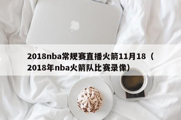 2018nba常规赛直播火箭11月18（2018年nba火箭队比赛录像）