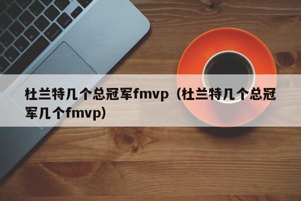 杜兰特几个总冠军fmvp（杜兰特几个总冠军几个fmvp）