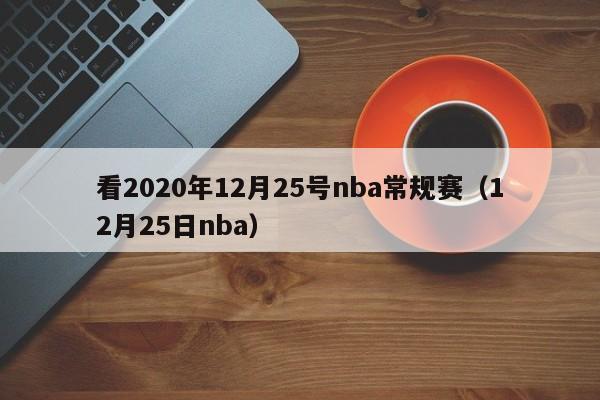 看2020年12月25号nba常规赛（12月25日nba）