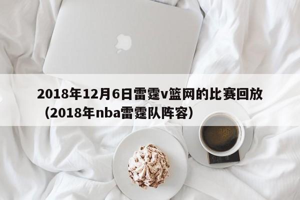 2018年12月6日雷霆v篮网的比赛回放（2018年nba雷霆队阵容）