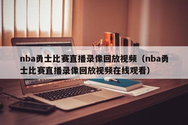 nba勇士比赛直播录像回放视频（nba勇士比赛直播录像回放视频在线观看）