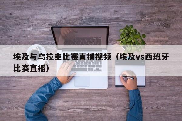 埃及与乌拉圭比赛直播视频（埃及vs西班牙比赛直播）