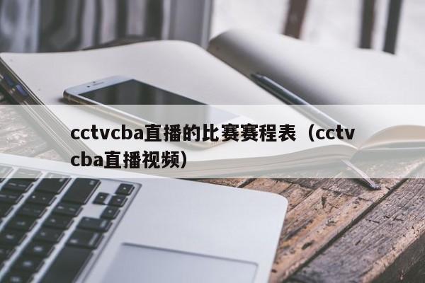 cctvcba直播的比赛赛程表（cctvcba直播视频）