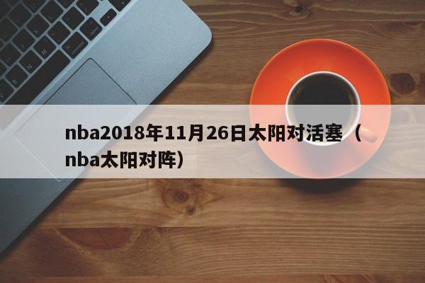 nba2018年11月26日太阳对活塞（nba太阳对阵）