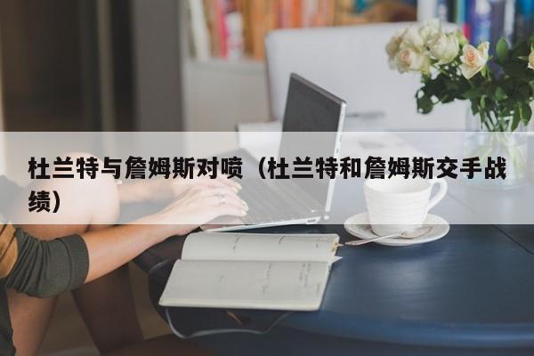 杜兰特与詹姆斯对喷（杜兰特和詹姆斯交手战绩）