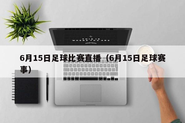 6月15日足球比赛直播（6月15日足球赛事）