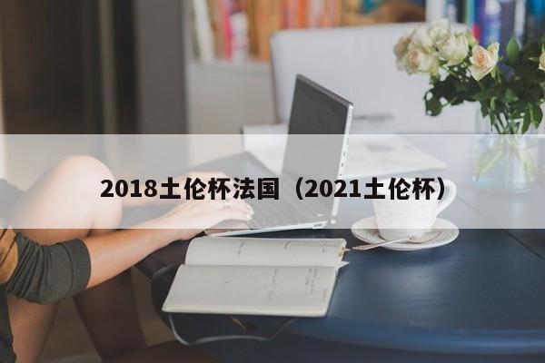 2018土伦杯法国（2021土伦杯）