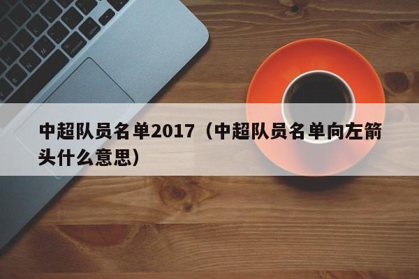 中超队员名单2017（中超队员名单向左箭头什么意思）