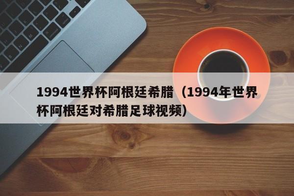 1994世界杯阿根廷希腊（1994年世界杯阿根廷对希腊足球视频）