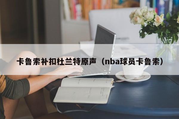 卡鲁索补扣杜兰特原声（nba球员卡鲁索）