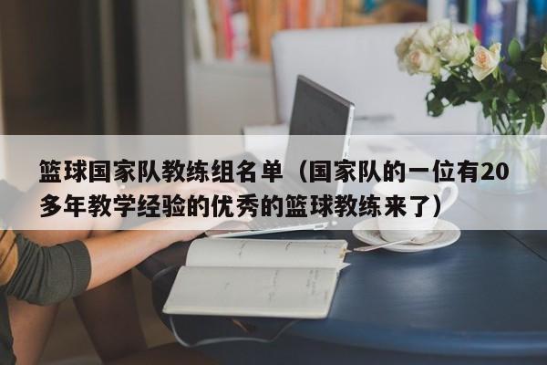 篮球国家队教练组名单（国家队的一位有20多年教学经验的优秀的篮球教练来了）