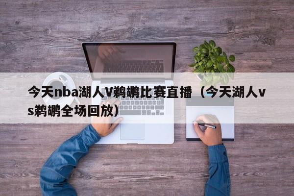 今天nba湖人V鹈鹕比赛直播（今天湖人vs鹈鹕全场回放）