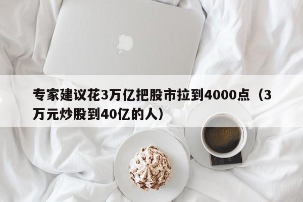 专家建议花3万亿把股市拉到4000点（3万元炒股到40亿的人）