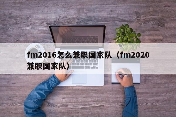 fm2016怎么兼职国家队（fm2020兼职国家队）