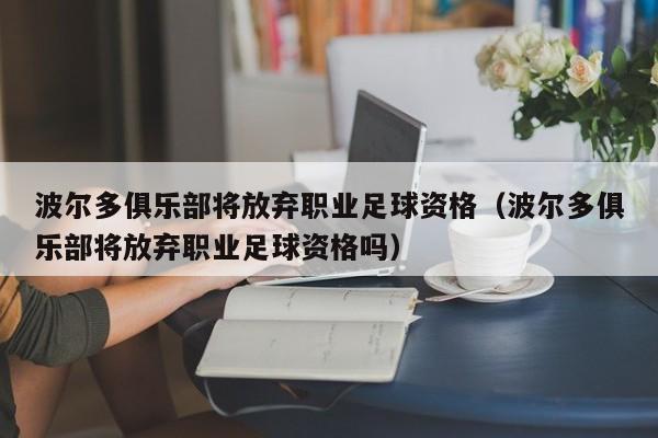 波尔多俱乐部将放弃职业足球资格（波尔多俱乐部将放弃职业足球资格吗）