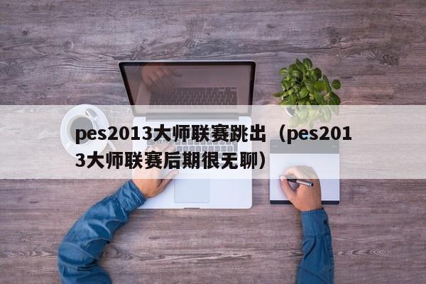 pes2013大师联赛跳出（pes2013大师联赛后期很无聊）