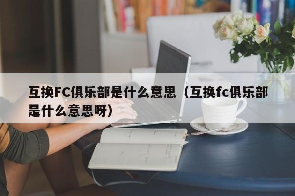 互换FC俱乐部是什么意思（互换fc俱乐部是什么意思呀）