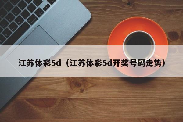 江苏体彩5d（江苏体彩5d开奖号码走势）