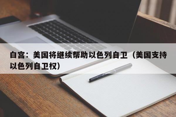 白宫：美国将继续帮助以色列自卫（美国支持以色列自卫权）