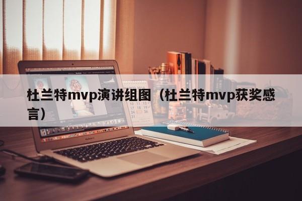 杜兰特mvp演讲组图（杜兰特mvp获奖感言）