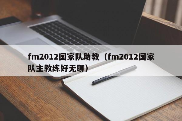 fm2012国家队助教（fm2012国家队主教练好无聊）