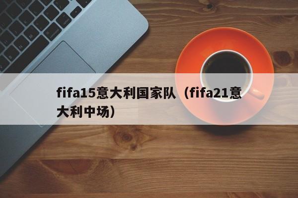 fifa15意大利国家队（fifa21意大利中场）