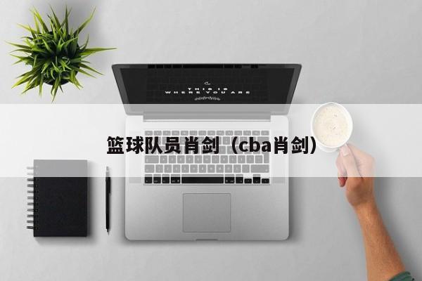 篮球队员肖剑（cba肖剑）