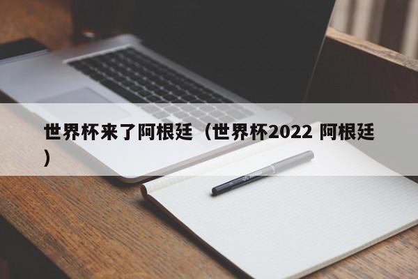 世界杯来了阿根廷（世界杯2022 阿根廷）