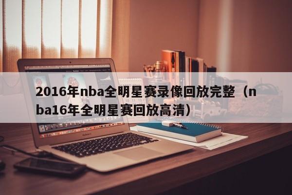 2016年nba全明星赛录像回放完整（nba16年全明星赛回放高清）