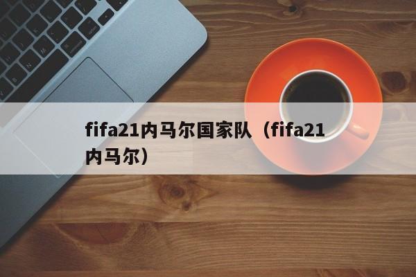 fifa21内马尔国家队（fifa21 内马尔）