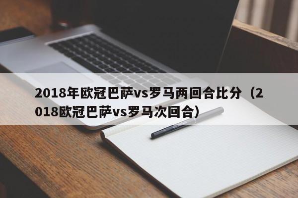 2018年欧冠巴萨vs罗马两回合比分（2018欧冠巴萨vs罗马次回合）