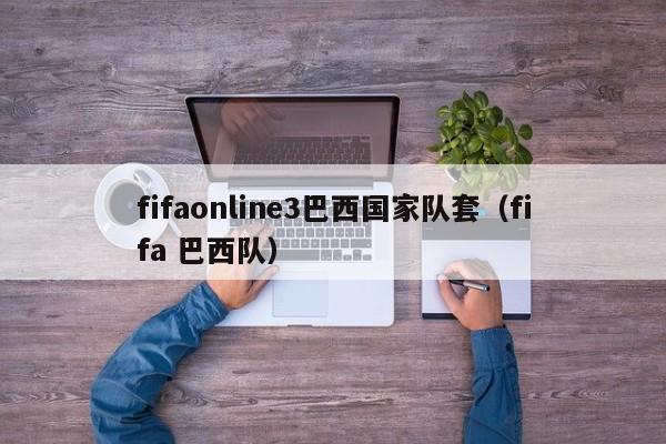 fifaonline3巴西国家队套（fifa 巴西队）