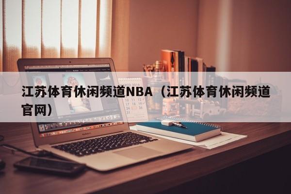 江苏体育休闲频道NBA（江苏体育休闲频道官网）